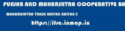 PUNJAB AND MAHARSHTRA COOPERATIVE BANK  MAHARASHTRA THANE KALYAN KALYAN E  ifsc code
